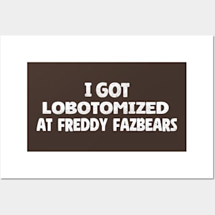 I Got Lobotomized At Freddy Fazbears - Five Nights at Freddys Posters and Art